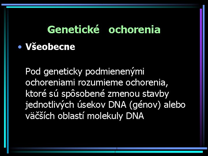 Genetické ochorenia • Všeobecne Pod geneticky podmienenými ochoreniami rozumieme ochorenia, ktoré sú spôsobené zmenou