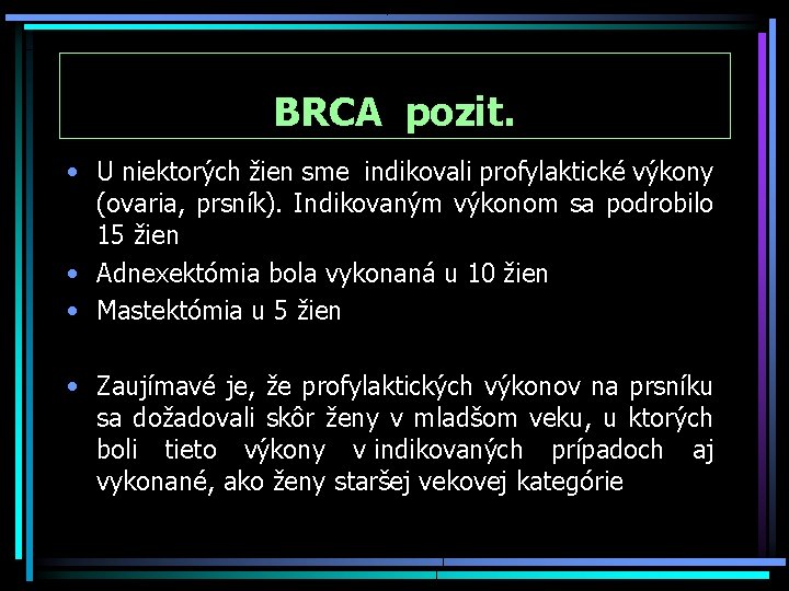 BRCA pozit. • U niektorých žien sme indikovali profylaktické výkony (ovaria, prsník). Indikovaným výkonom