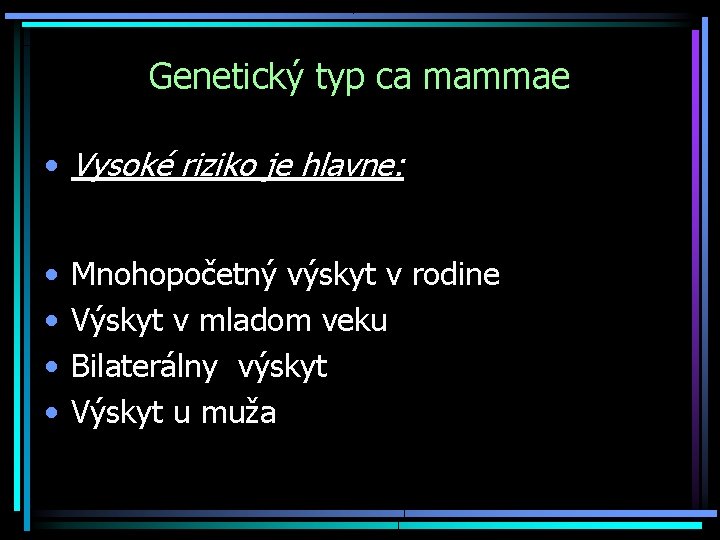 Genetický typ ca mammae • Vysoké riziko je hlavne: • • Mnohopočetný výskyt v