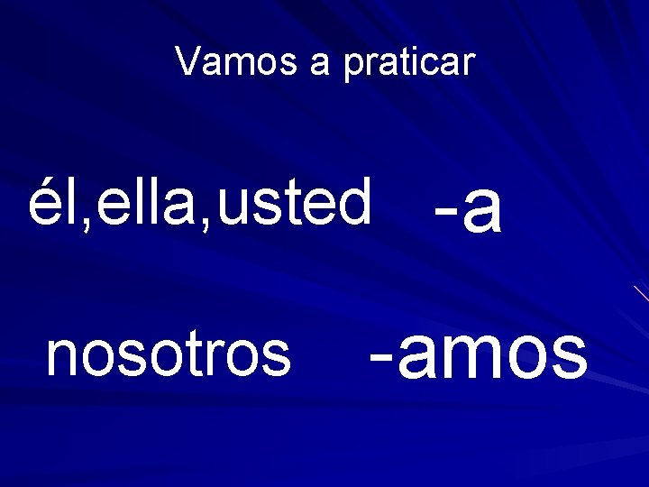 Vamos a praticar él, ella, usted nosotros -a -amos 