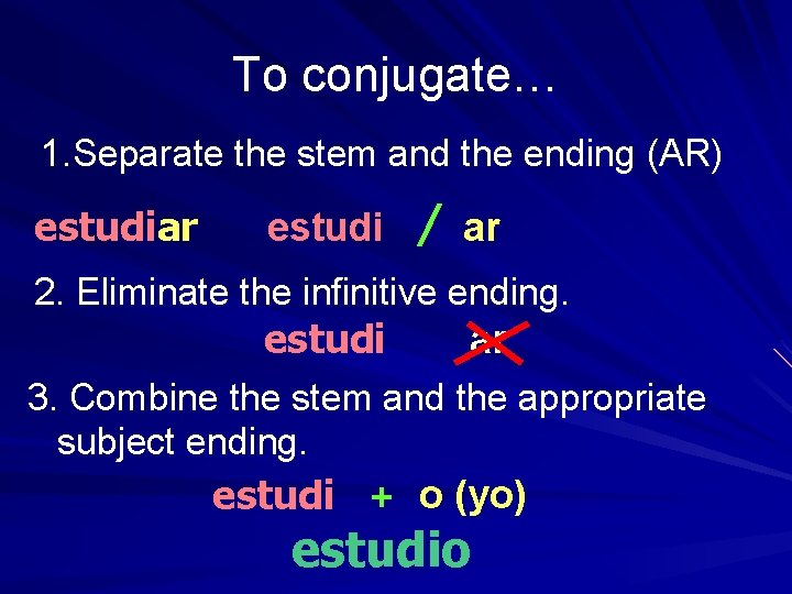 To conjugate… 1. Separate the stem and the ending (AR) estudiar estudi / ar