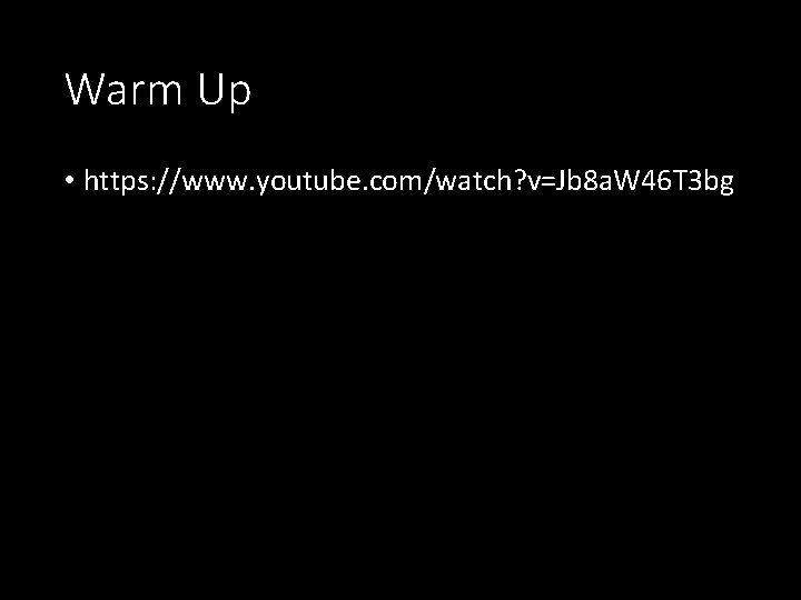 Warm Up • https: //www. youtube. com/watch? v=Jb 8 a. W 46 T 3