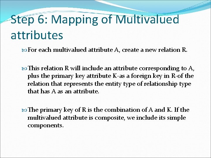Step 6: Mapping of Multivalued attributes For each multivalued attribute A, create a new