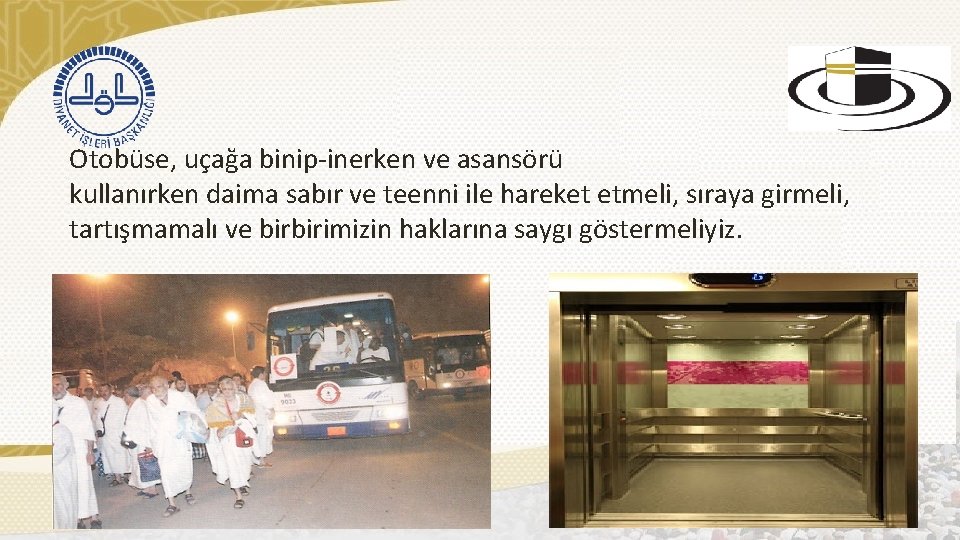 Otobüse, uçağa binip-inerken ve asansörü kullanırken daima sabır ve teenni ile hareket etmeli, sıraya