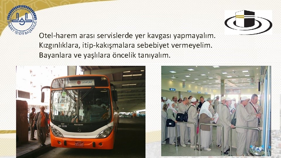 Otel-harem arası servislerde yer kavgası yapmayalım. Kızgınlıklara, itip-kakışmalara sebebiyet vermeyelim. Bayanlara ve yaşlılara öncelik