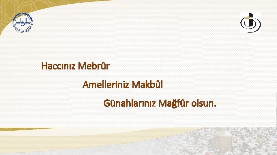 Haccınız Mebrûr Amelleriniz Makbûl Günahlarınız Mağfûr olsun. 