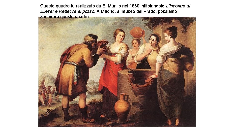 Questo quadro fu realizzato da E. Murillo nel 1650 intitolandolo L’incontro di Eliezer e