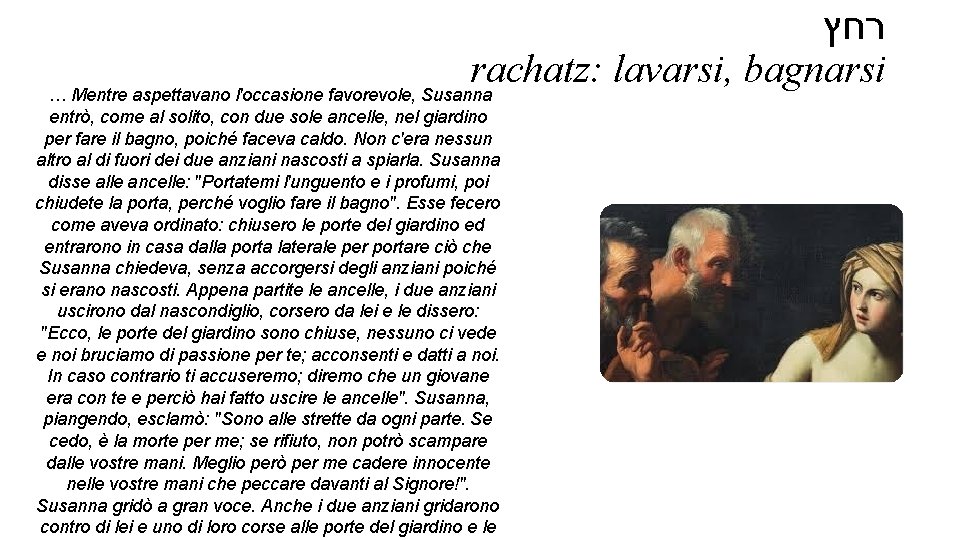  רחץ rachatz: lavarsi, bagnarsi … Mentre aspettavano l'occasione favorevole, Susanna entrò, come al