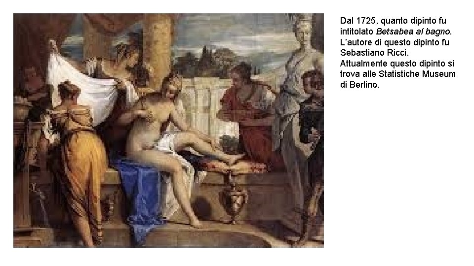 Dal 1725, quanto dipinto fu intitolato Betsabea al bagno. L’autore di questo dipinto fu
