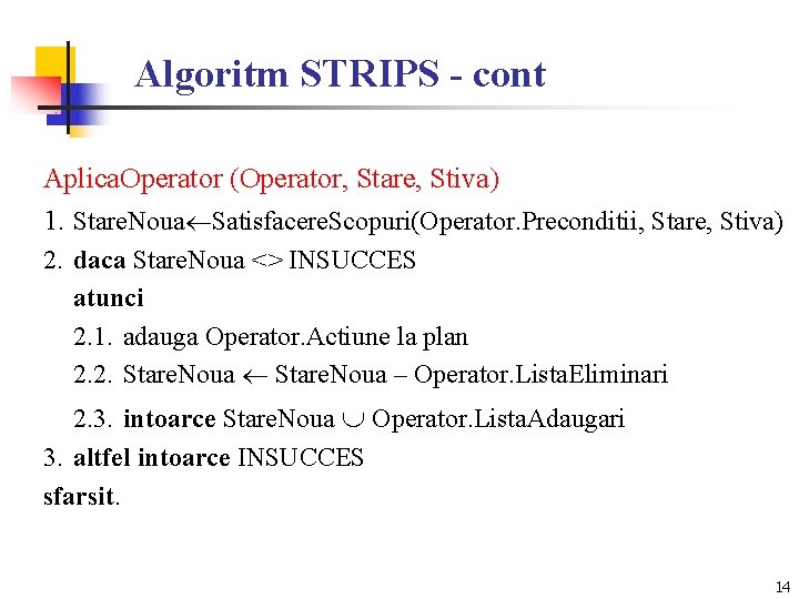 Algoritm STRIPS - cont Aplica. Operator (Operator, Stare, Stiva) 1. Stare. Noua Satisfacere. Scopuri(Operator.