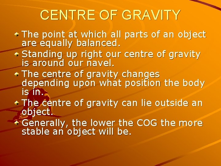 CENTRE OF GRAVITY The point at which all parts of an object are equally