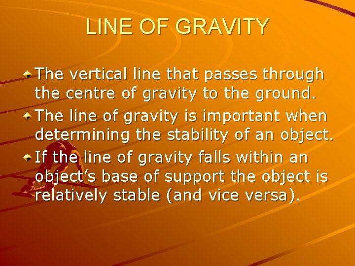 LINE OF GRAVITY The vertical line that passes through the centre of gravity to