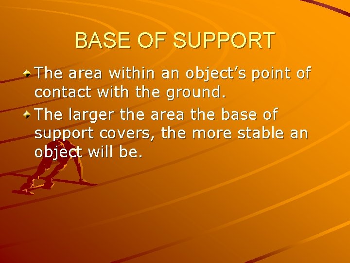 BASE OF SUPPORT The area within an object’s point of contact with the ground.