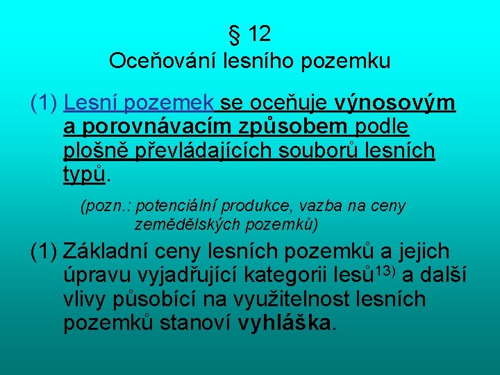 § 12 Oceňování lesního pozemku (1) Lesní pozemek se oceňuje výnosovým a porovnávacím způsobem