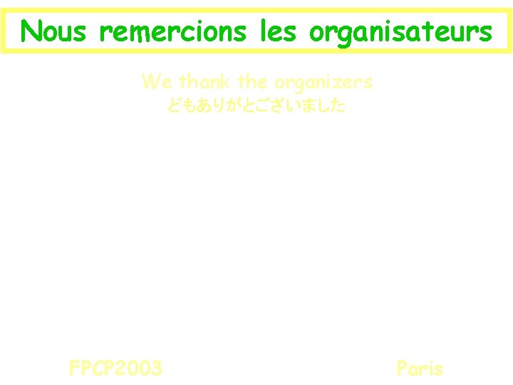 Nous remercions les organisateurs We thank the organizers どもありがとございました FPCP 2003 Paris 