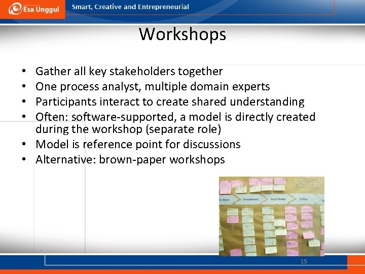 Workshops Gather all key stakeholders together One process analyst, multiple domain experts Participants interact