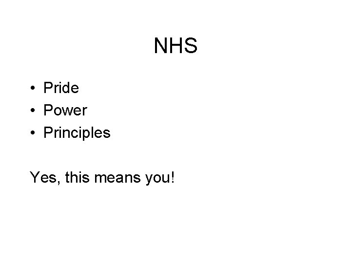 NHS • Pride • Power • Principles Yes, this means you! 