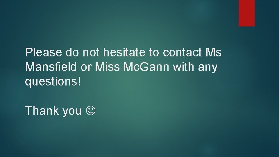 Please do not hesitate to contact Ms Mansfield or Miss Mc. Gann with any