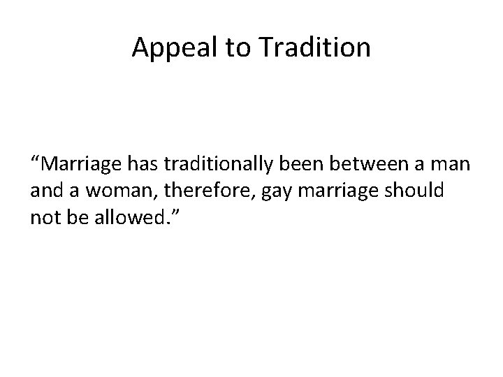 Appeal to Tradition “Marriage has traditionally been between a man and a woman, therefore,