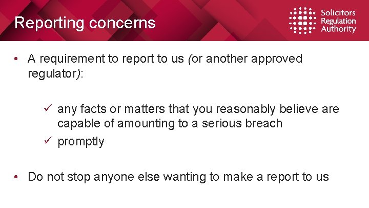 Reporting concerns • A requirement to report to us (or another approved regulator): ü