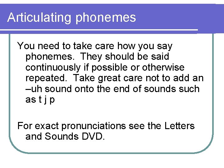 Articulating phonemes You need to take care how you say phonemes. They should be
