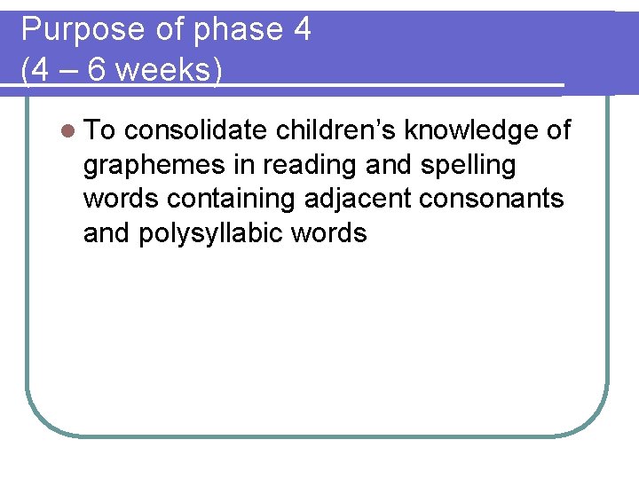 Purpose of phase 4 (4 – 6 weeks) l To consolidate children’s knowledge of