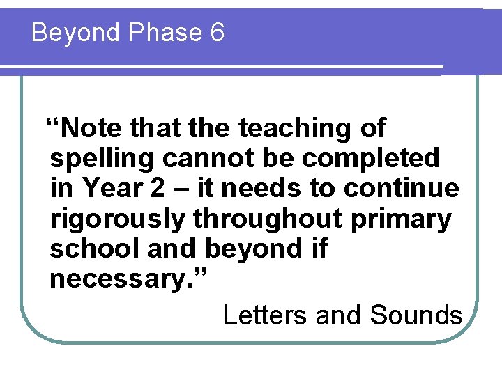 Beyond Phase 6 “Note that the teaching of spelling cannot be completed in Year