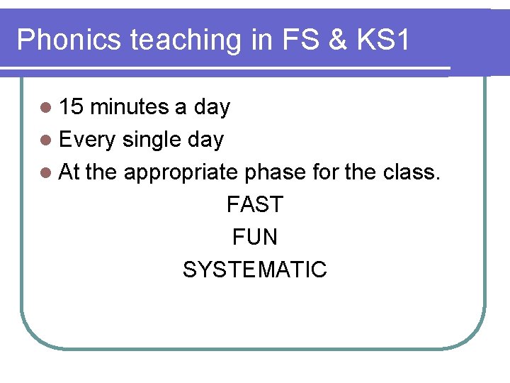 Phonics teaching in FS & KS 1 l 15 minutes a day l Every