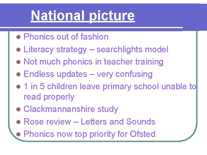 National picture Phonics out of fashion l Literacy strategy – searchlights model l Not