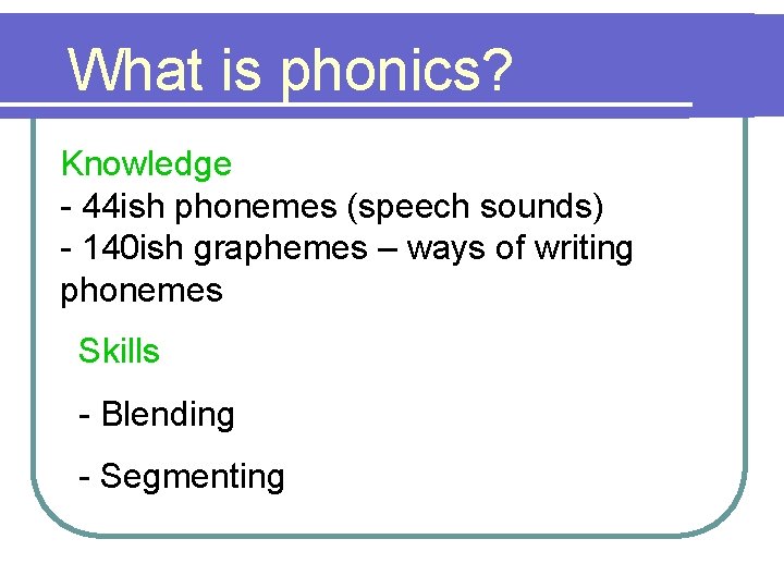 What is phonics? Knowledge - 44 ish phonemes (speech sounds) - 140 ish graphemes