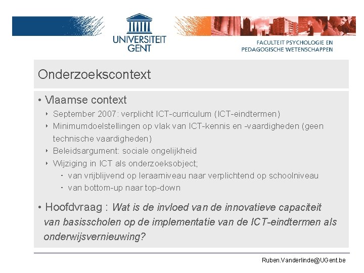 Onderzoekscontext • Vlaamse context ‣ September 2007: verplicht ICT-curriculum (ICT-eindtermen) ‣ Minimumdoelstellingen op vlak