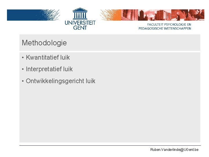 Methodologie • Kwantitatief luik • Interpretatief luik • Ontwikkelingsgericht luik Ruben. Vanderlinde@UGent. be 