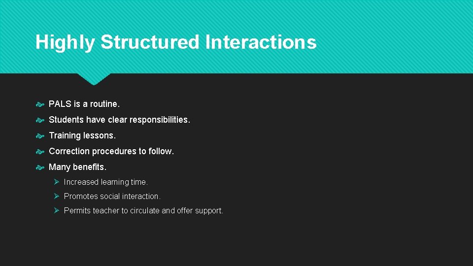 Highly Structured Interactions PALS is a routine. Students have clear responsibilities. Training lessons. Correction Highly Structured Interactions PALS is a routine. Students have clear responsibilities. Training lessons. Correction