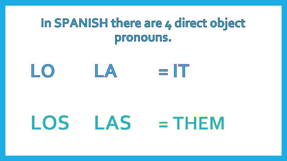 In SPANISH there are 4 direct object pronouns. LO LA = IT LOS LAS