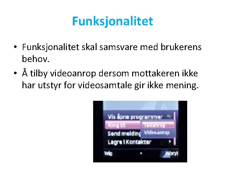 Funksjonalitet • Funksjonalitet skal samsvare med brukerens behov. • Å tilby videoanrop dersom mottakeren