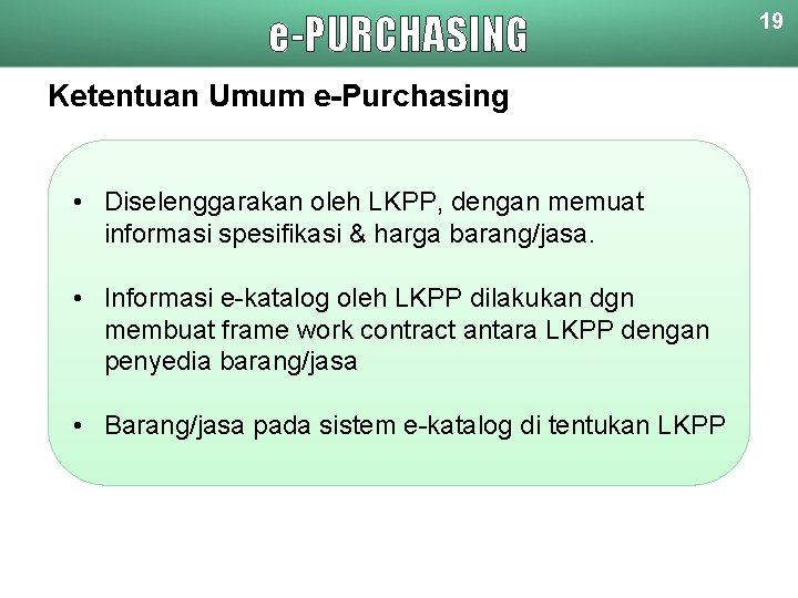 e-PURCHASING Ketentuan Umum e-Purchasing • Diselenggarakan oleh LKPP, dengan memuat informasi spesifikasi & harga