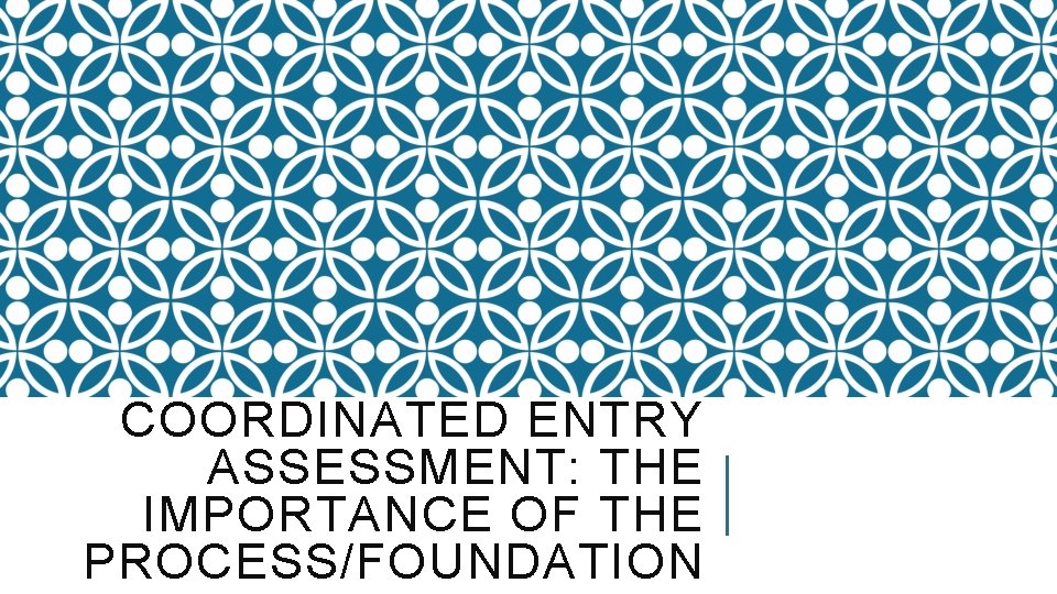 COORDINATED ENTRY ASSESSMENT: THE IMPORTANCE OF THE PROCESS/FOUNDATION 