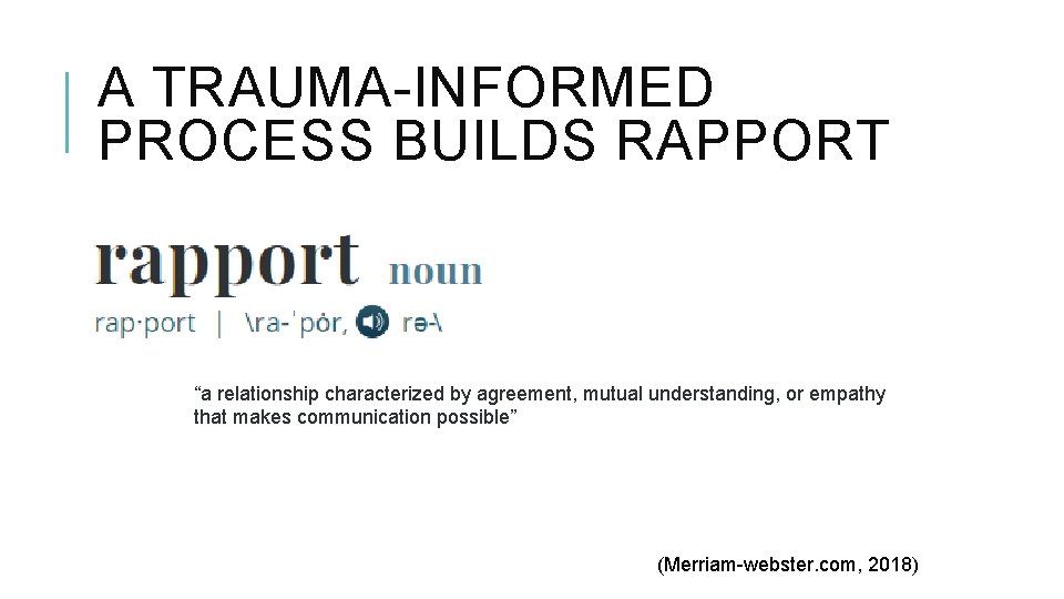 A TRAUMA-INFORMED PROCESS BUILDS RAPPORT “a relationship characterized by agreement, mutual understanding, or empathy