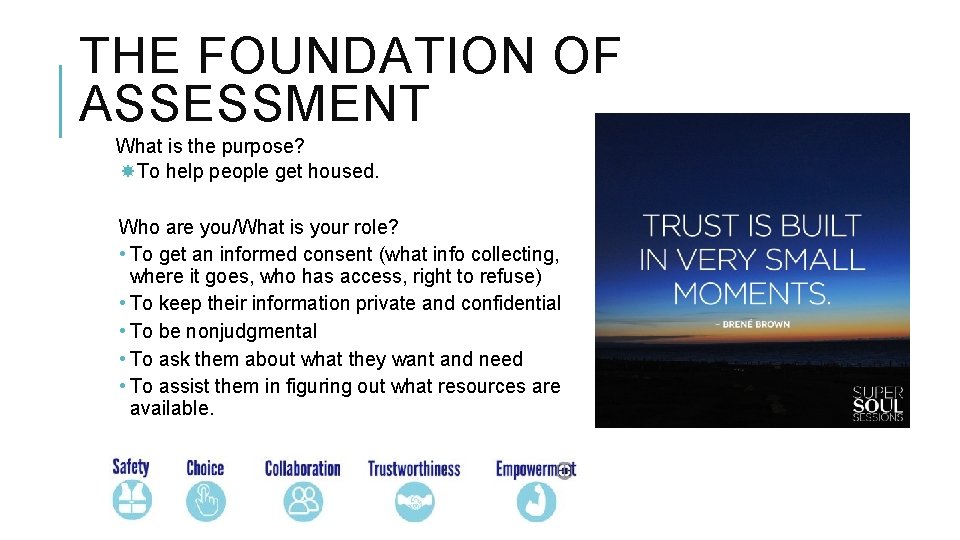 THE FOUNDATION OF ASSESSMENT What is the purpose? To help people get housed. Who
