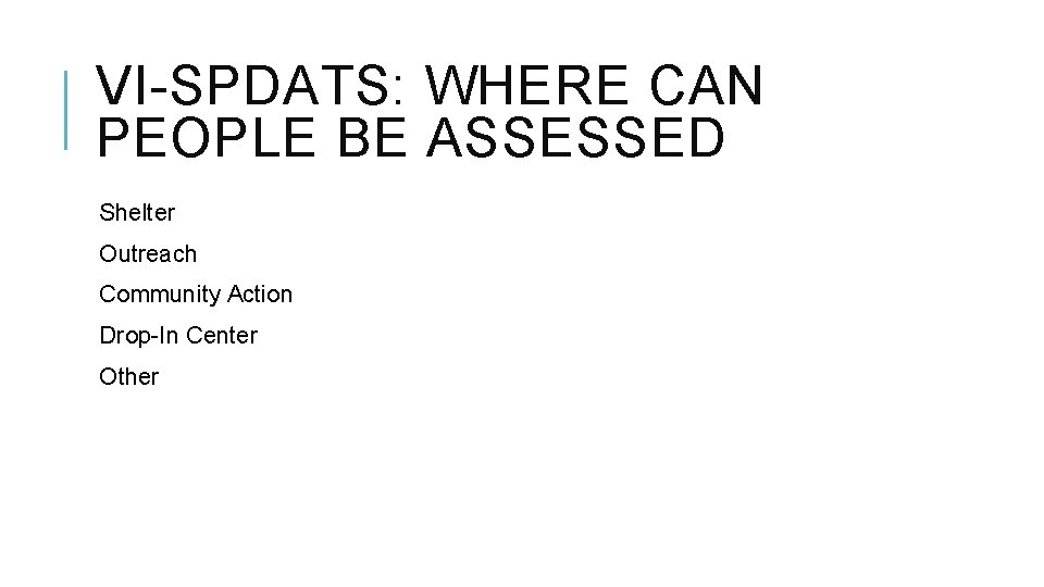 VI-SPDATS: WHERE CAN PEOPLE BE ASSESSED Shelter Outreach Community Action Drop-In Center Other 