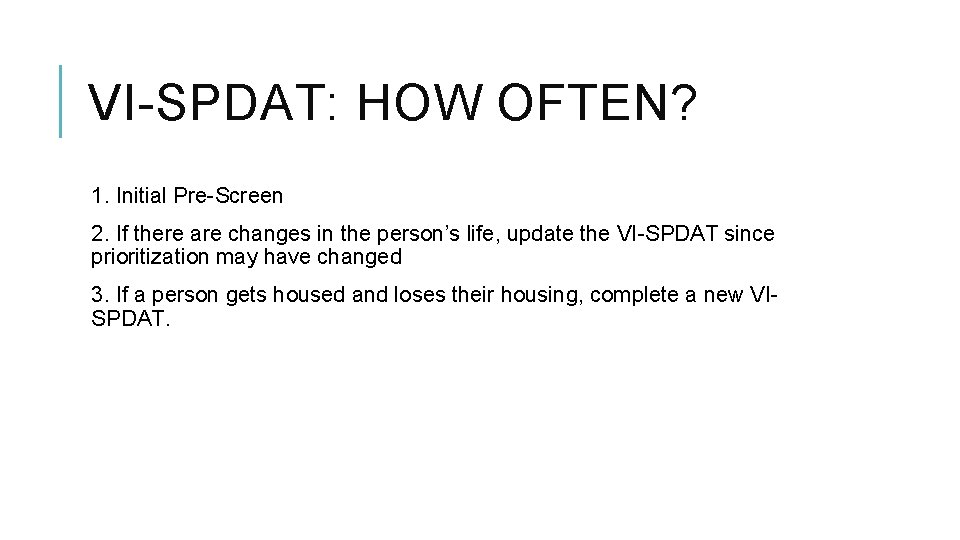 VI-SPDAT: HOW OFTEN? 1. Initial Pre-Screen 2. If there are changes in the person’s