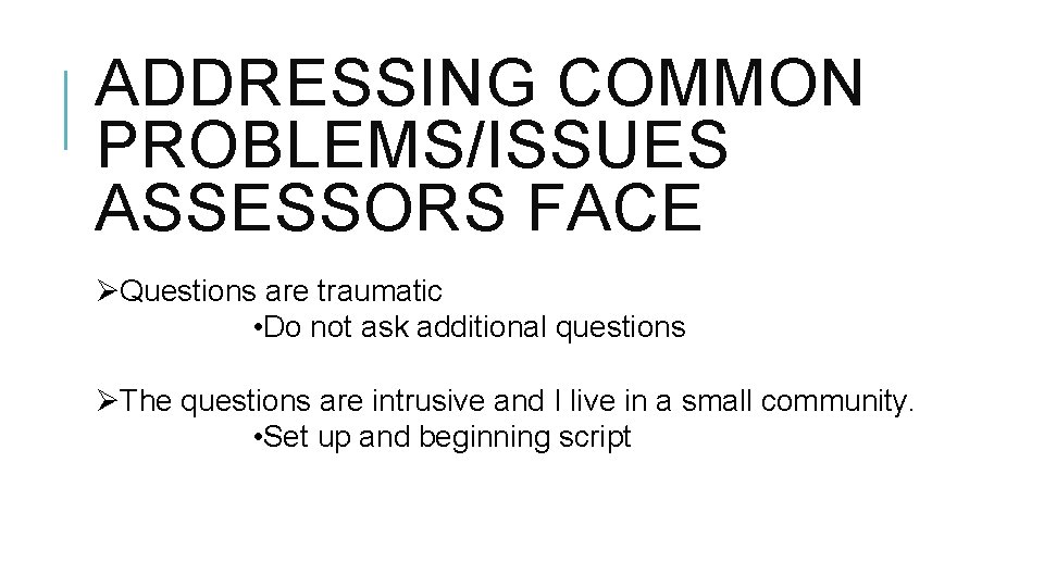 ADDRESSING COMMON PROBLEMS/ISSUES ASSESSORS FACE ØQuestions are traumatic • Do not ask additional questions