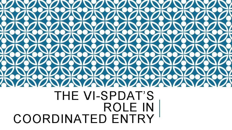 THE VI-SPDAT’S ROLE IN COORDINATED ENTRY 