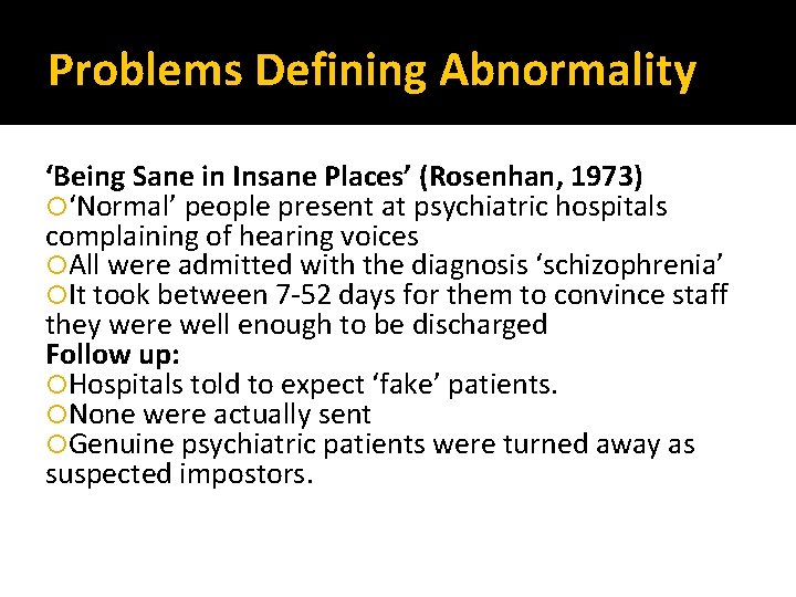 Problems Defining Abnormality ‘Being Sane in Insane Places’ (Rosenhan, 1973) ‘Normal’ people present at