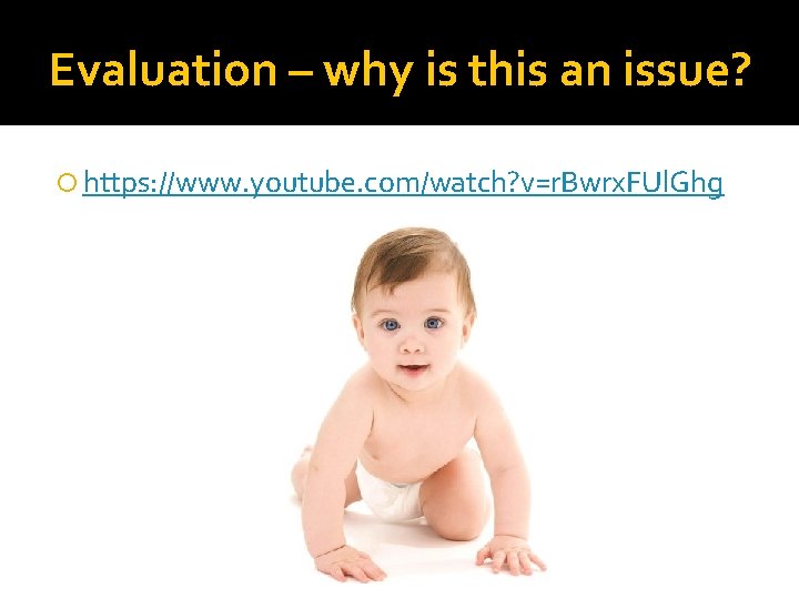 Evaluation – why is this an issue? https: //www. youtube. com/watch? v=r. Bwrx. FUl.