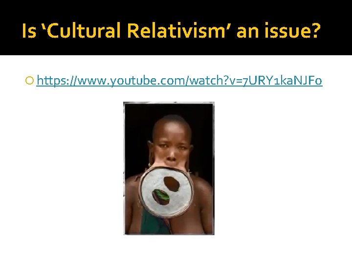 Is ‘Cultural Relativism’ an issue? https: //www. youtube. com/watch? v=7 URY 1 ka. NJFo