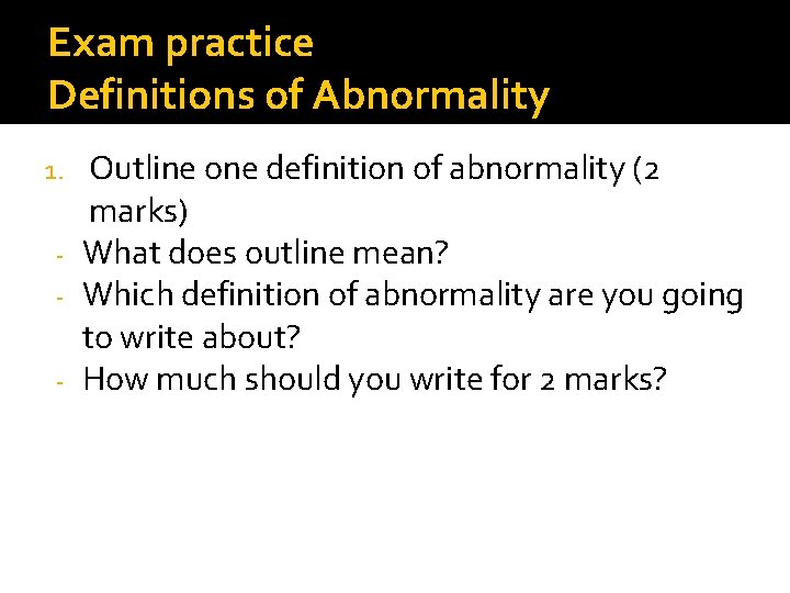 Exam practice Definitions of Abnormality Outline one definition of abnormality (2 marks) - What