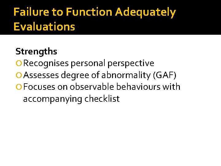 Failure to Function Adequately Evaluations Strengths Recognises personal perspective Assesses degree of abnormality (GAF)