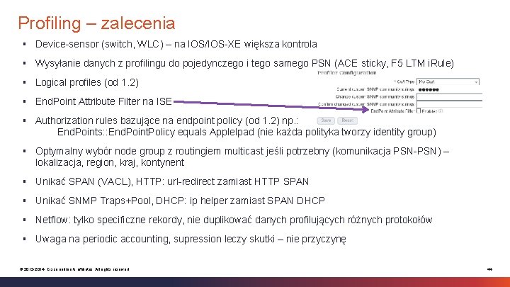 Profiling – zalecenia § Device-sensor (switch, WLC) – na IOS/IOS-XE większa kontrola § Wysyłanie