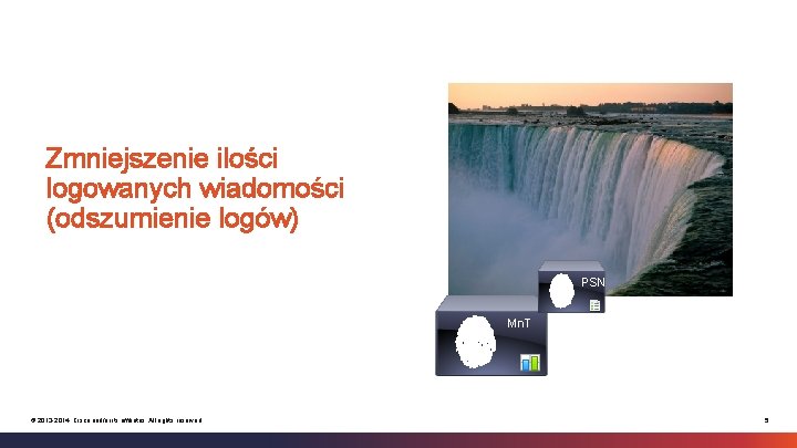Zmniejszenie ilości logowanych wiadomości (odszumienie logów) PSN Mn. T © 2013 -2014 Cisco and/or
